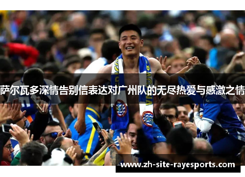 萨尔瓦多深情告别信表达对广州队的无尽热爱与感激之情