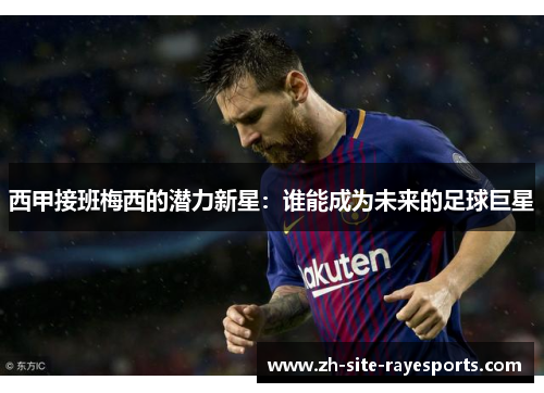 西甲接班梅西的潜力新星：谁能成为未来的足球巨星