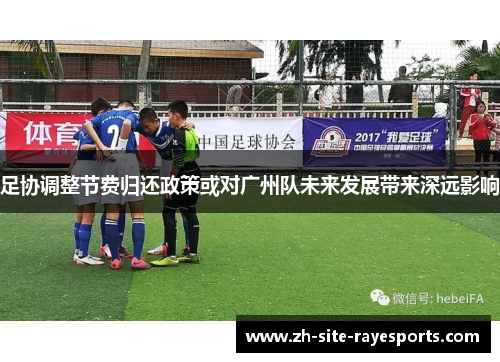 足协调整节费归还政策或对广州队未来发展带来深远影响
