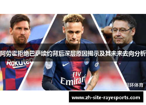 阿劳霍拒绝巴萨续约背后深层原因揭示及其未来去向分析