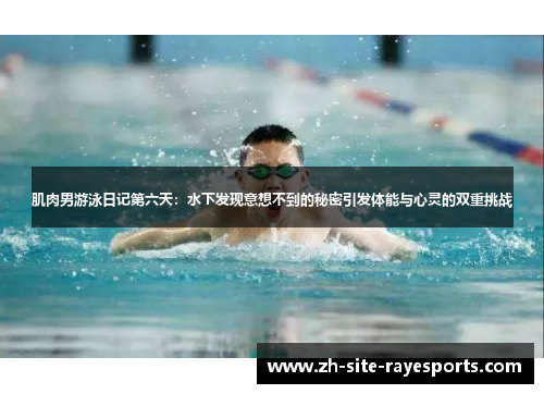 肌肉男游泳日记第六天：水下发现意想不到的秘密引发体能与心灵的双重挑战