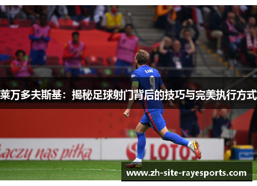 莱万多夫斯基：揭秘足球射门背后的技巧与完美执行方式