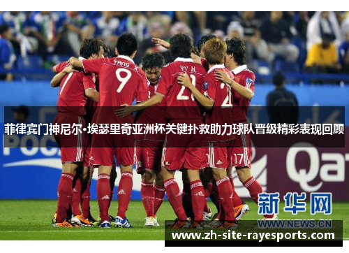 菲律宾门神尼尔·埃瑟里奇亚洲杯关键扑救助力球队晋级精彩表现回顾