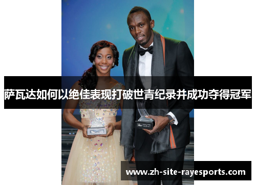 萨瓦达如何以绝佳表现打破世青纪录并成功夺得冠军