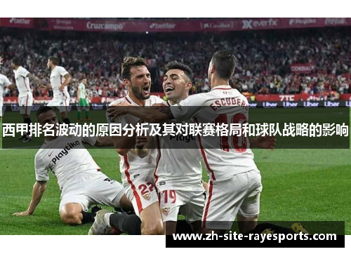 西甲排名波动的原因分析及其对联赛格局和球队战略的影响