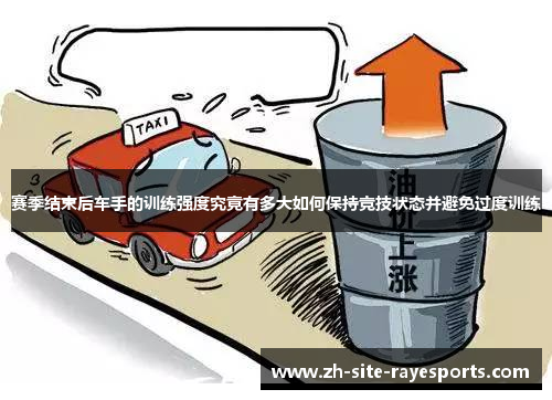 赛季结束后车手的训练强度究竟有多大如何保持竞技状态并避免过度训练