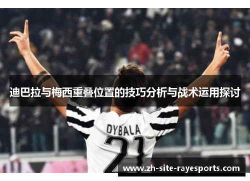 迪巴拉与梅西重叠位置的技巧分析与战术运用探讨