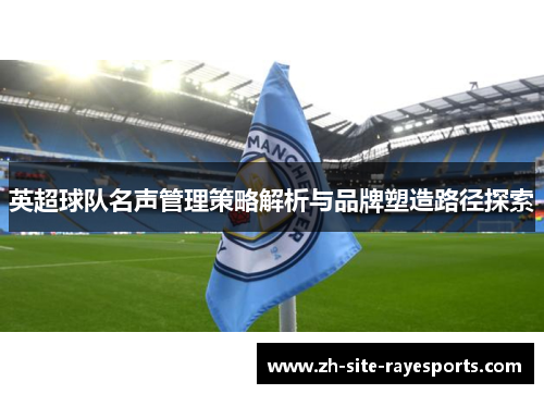 英超球队名声管理策略解析与品牌塑造路径探索
