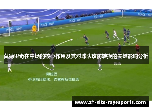 莫德里奇在中场的核心作用及其对球队攻防转换的关键影响分析