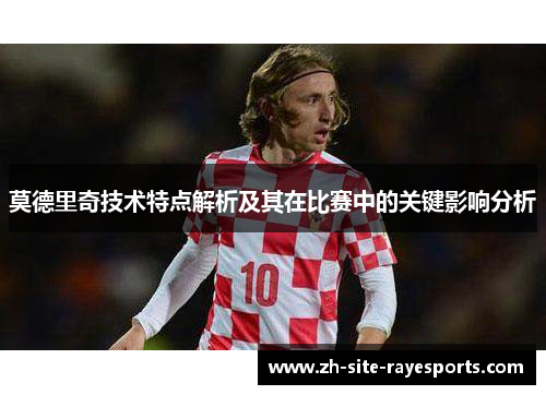 莫德里奇技术特点解析及其在比赛中的关键影响分析