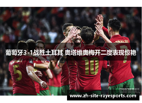葡萄牙3-1战胜土耳其 奥塔维奥梅开二度表现惊艳