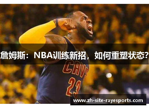 詹姆斯：NBA训练新招，如何重塑状态？