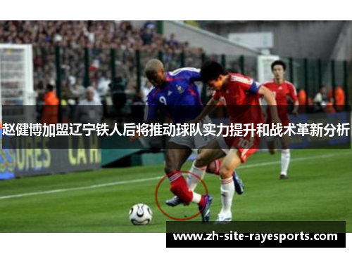 赵健博加盟辽宁铁人后将推动球队实力提升和战术革新分析