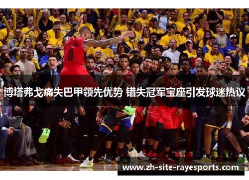 博塔弗戈痛失巴甲领先优势 错失冠军宝座引发球迷热议