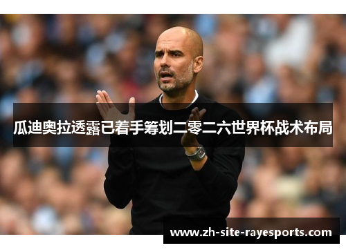 瓜迪奥拉透露已着手筹划二零二六世界杯战术布局