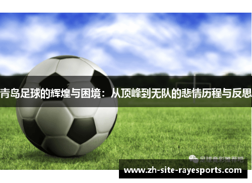 青岛足球的辉煌与困境：从顶峰到无队的悲情历程与反思